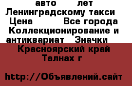 1.1) авто : 50 лет Ленинградскому такси › Цена ­ 290 - Все города Коллекционирование и антиквариат » Значки   . Красноярский край,Талнах г.